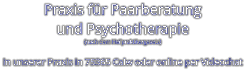 Praxis für Paarberatung und Psychotherapie (nach dem Heilpraktikergesetz)   in unserer Praxis in 75365 Calw oder online per Videochat