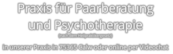 Praxis für Paarberatung und Psychotherapie (nach dem Heilpraktikergesetz)  in unserer Praxis in 75365 Calw oder online per Videochat